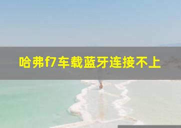 哈弗f7车载蓝牙连接不上