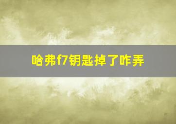 哈弗f7钥匙掉了咋弄