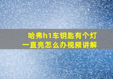 哈弗h1车钥匙有个灯一直亮怎么办视频讲解