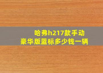 哈弗h217款手动豪华版蓝标多少钱一辆