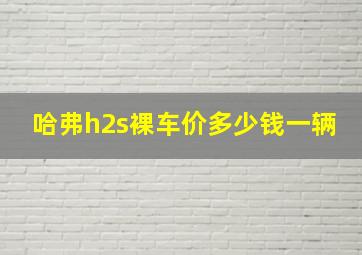 哈弗h2s裸车价多少钱一辆