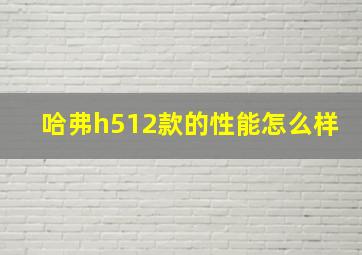 哈弗h512款的性能怎么样