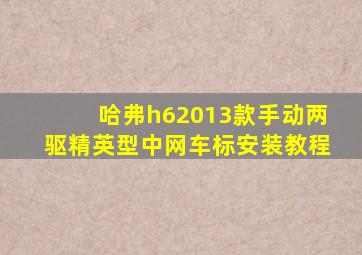 哈弗h62013款手动两驱精英型中网车标安装教程