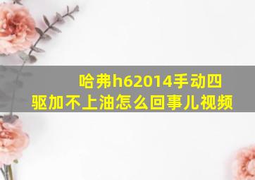 哈弗h62014手动四驱加不上油怎么回事儿视频