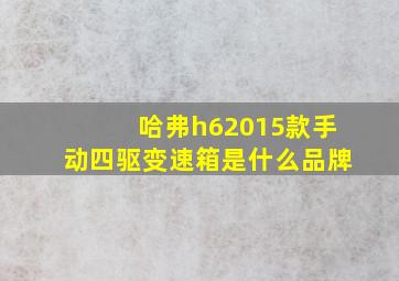 哈弗h62015款手动四驱变速箱是什么品牌