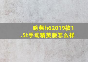 哈弗h62019款1.5t手动精英版怎么样