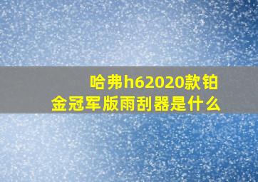 哈弗h62020款铂金冠军版雨刮器是什么