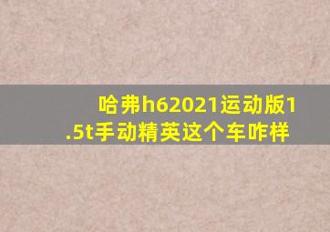 哈弗h62021运动版1.5t手动精英这个车咋样