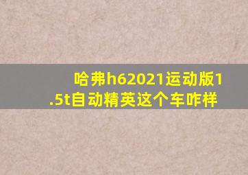 哈弗h62021运动版1.5t自动精英这个车咋样