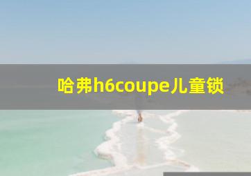 哈弗h6coupe儿童锁