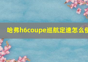 哈弗h6coupe巡航定速怎么使