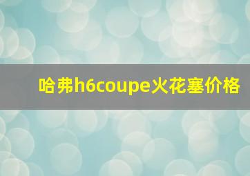 哈弗h6coupe火花塞价格