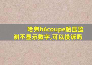 哈弗h6coupe胎压监测不显示数字,可以投诉吗