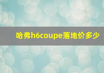 哈弗h6coupe落地价多少