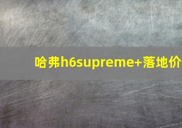 哈弗h6supreme+落地价