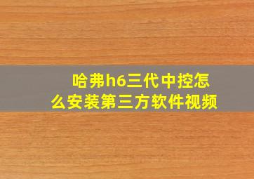 哈弗h6三代中控怎么安装第三方软件视频