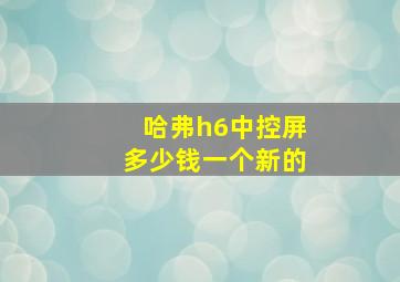 哈弗h6中控屏多少钱一个新的