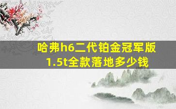 哈弗h6二代铂金冠军版1.5t全款落地多少钱