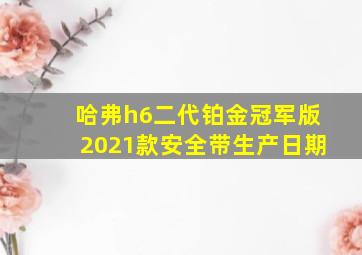 哈弗h6二代铂金冠军版2021款安全带生产日期