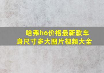 哈弗h6价格最新款车身尺寸多大图片视频大全