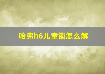 哈弗h6儿童锁怎么解