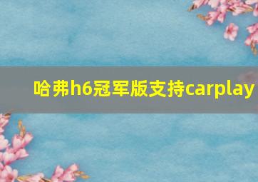 哈弗h6冠军版支持carplay