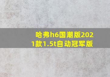 哈弗h6国潮版2021款1.5t自动冠军版