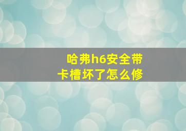 哈弗h6安全带卡槽坏了怎么修