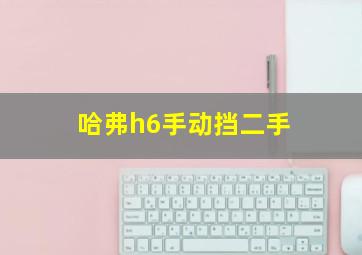 哈弗h6手动挡二手