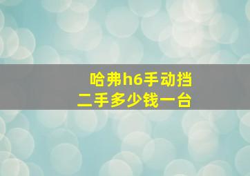 哈弗h6手动挡二手多少钱一台