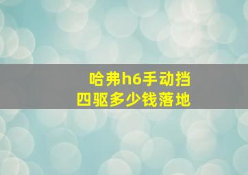 哈弗h6手动挡四驱多少钱落地