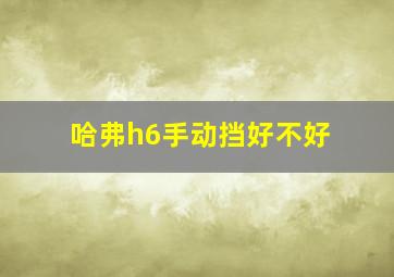 哈弗h6手动挡好不好