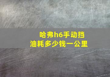 哈弗h6手动挡油耗多少钱一公里