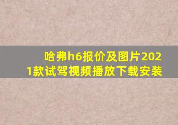 哈弗h6报价及图片2021款试驾视频播放下载安装