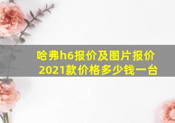 哈弗h6报价及图片报价2021款价格多少钱一台