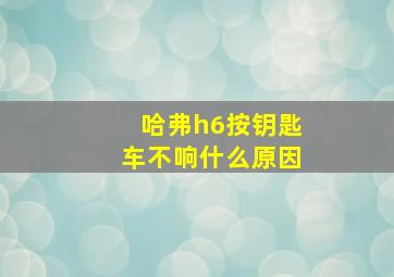 哈弗h6按钥匙车不响什么原因