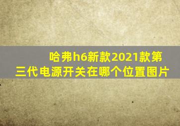 哈弗h6新款2021款第三代电源开关在哪个位置图片