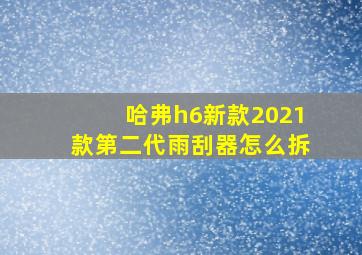 哈弗h6新款2021款第二代雨刮器怎么拆