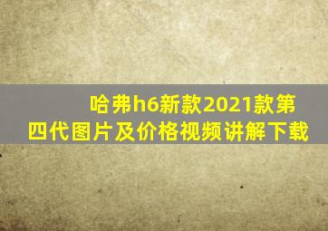 哈弗h6新款2021款第四代图片及价格视频讲解下载