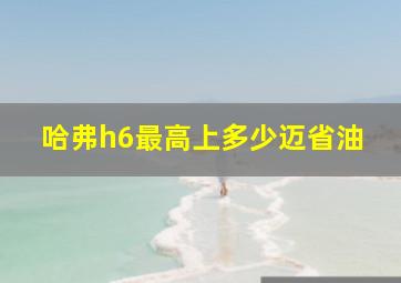 哈弗h6最高上多少迈省油