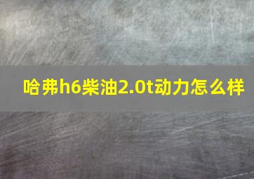 哈弗h6柴油2.0t动力怎么样