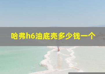 哈弗h6油底壳多少钱一个