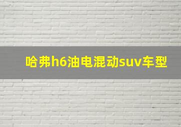 哈弗h6油电混动suv车型