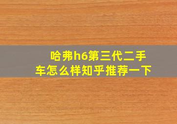 哈弗h6第三代二手车怎么样知乎推荐一下