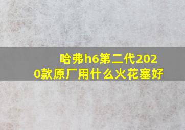 哈弗h6第二代2020款原厂用什么火花塞好