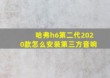 哈弗h6第二代2020款怎么安装第三方音响