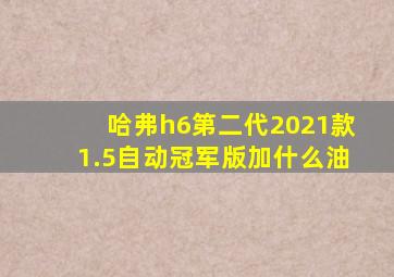 哈弗h6第二代2021款1.5自动冠军版加什么油