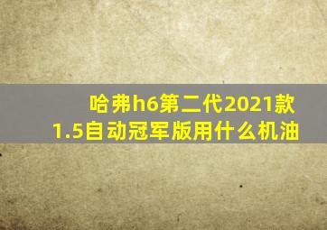 哈弗h6第二代2021款1.5自动冠军版用什么机油