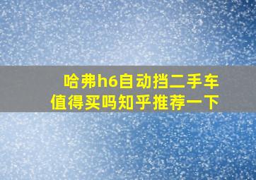 哈弗h6自动挡二手车值得买吗知乎推荐一下