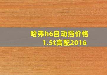 哈弗h6自动挡价格1.5t高配2016